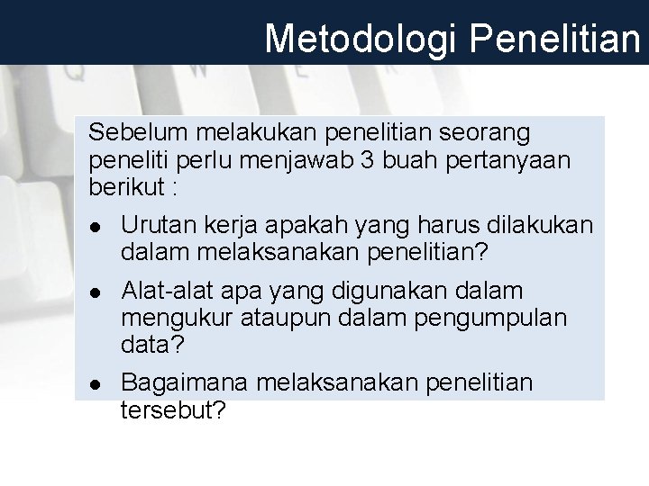 Metodologi Penelitian Sebelum melakukan penelitian seorang peneliti perlu menjawab 3 buah pertanyaan berikut :