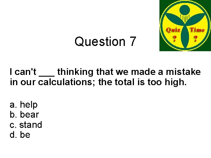 Question 7 I can't ___ thinking that we made a mistake in our calculations;