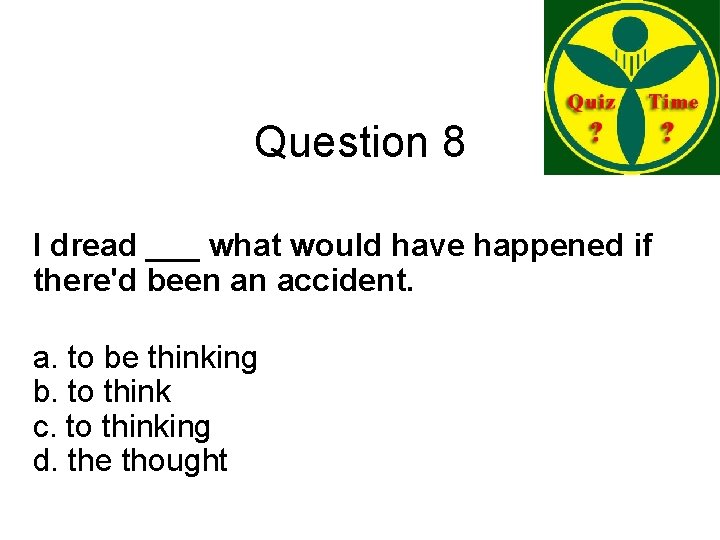 Question 8 I dread ___ what would have happened if there'd been an accident. Question 8 I dread ___ what would have happened if there'd been an accident.