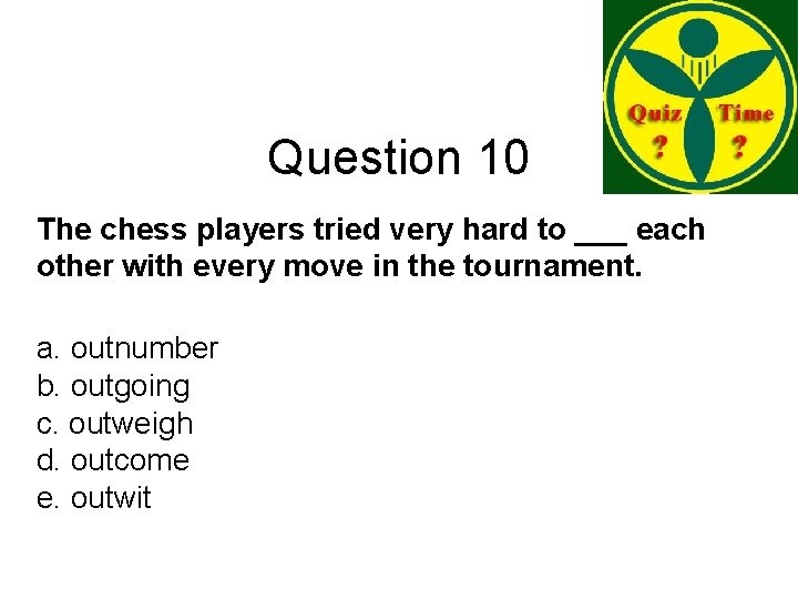 Question 10 The chess players tried very hard to ___ each other with every