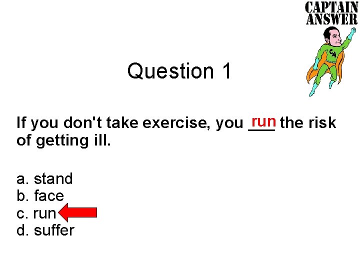 Question 1 run the risk If you don't take exercise, you ___ of getting