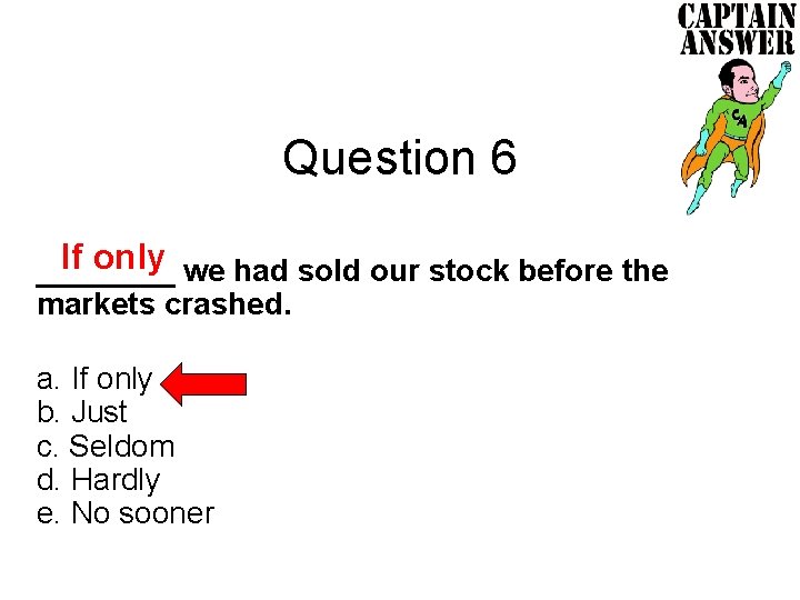Question 6 If only we had sold our stock before the ____ markets crashed.