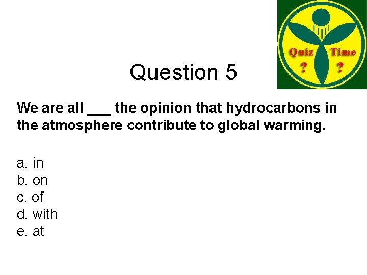 Question 5 We are all ___ the opinion that hydrocarbons in the atmosphere contribute