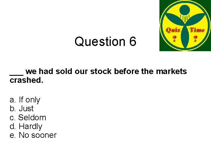 Question 6 ___ we had sold our stock before the markets crashed. a. If