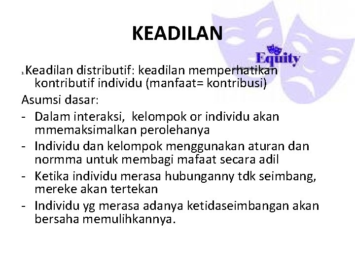 KEADILAN Keadilan distributif: keadilan memperhatikan kontributif individu (manfaat= kontribusi) Asumsi dasar: - Dalam interaksi,