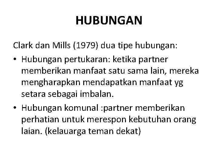 HUBUNGAN Clark dan Mills (1979) dua tipe hubungan: • Hubungan pertukaran: ketika partner memberikan