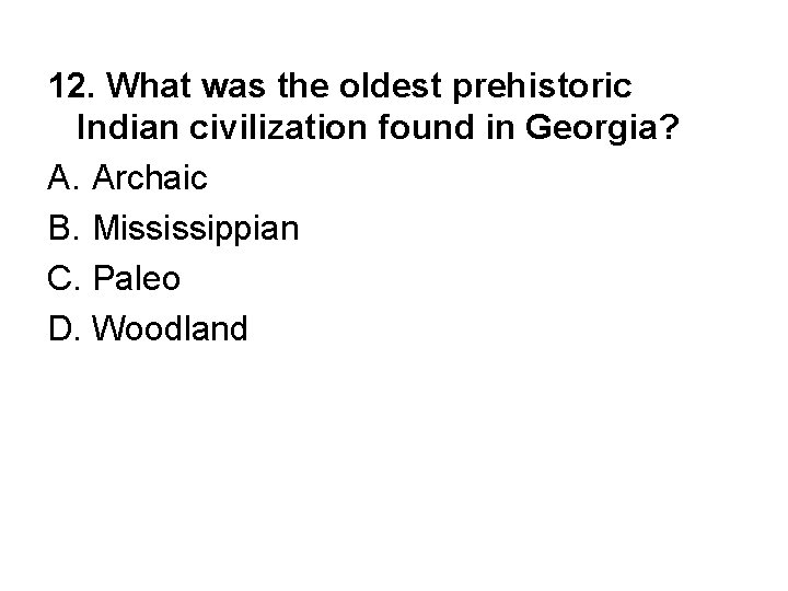 12. What was the oldest prehistoric Indian civilization found in Georgia? A. Archaic B.