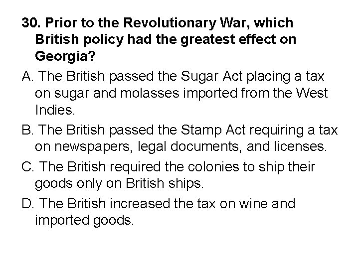 30. Prior to the Revolutionary War, which British policy had the greatest effect on