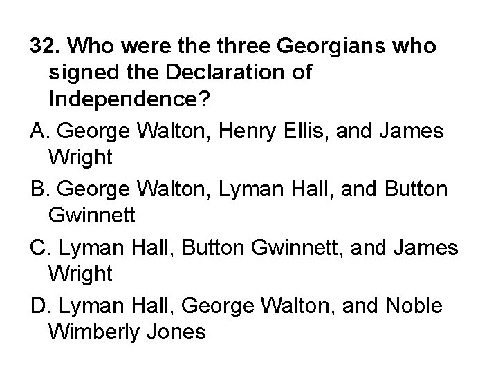 32. Who were three Georgians who signed the Declaration of Independence? A. George Walton,