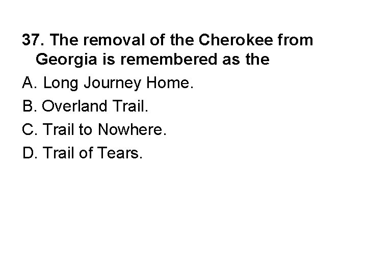 37. The removal of the Cherokee from Georgia is remembered as the A. Long