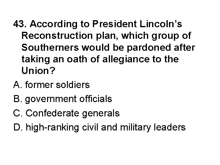 43. According to President Lincoln’s Reconstruction plan, which group of Southerners would be pardoned