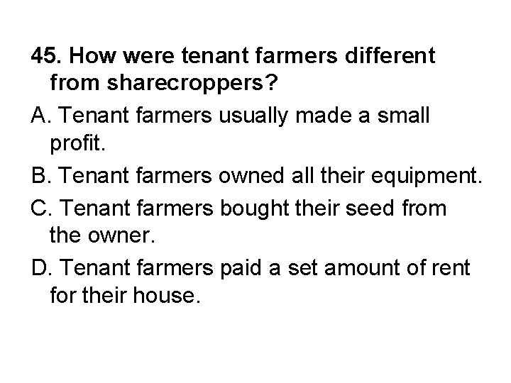 45. How were tenant farmers different from sharecroppers? A. Tenant farmers usually made a