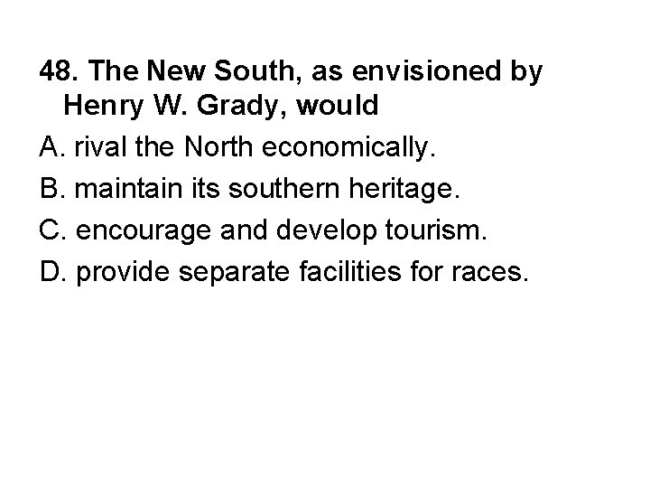 48. The New South, as envisioned by Henry W. Grady, would A. rival the