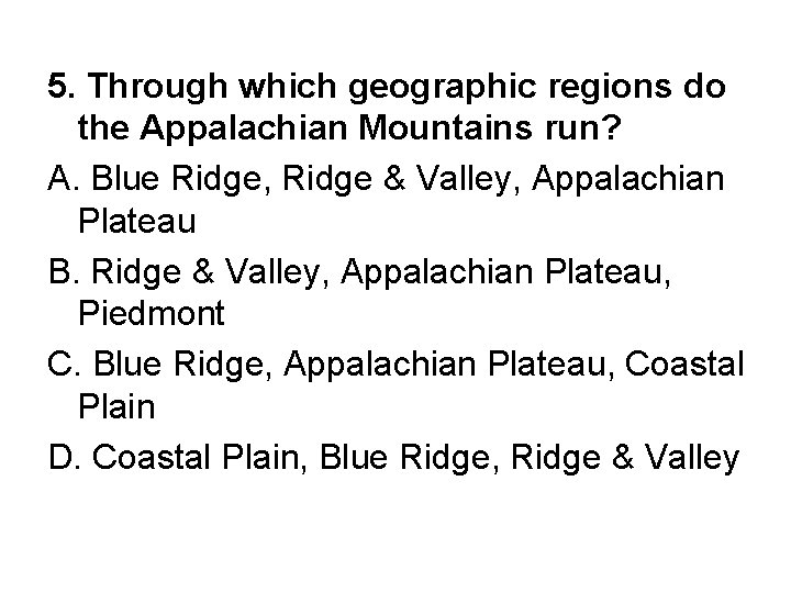 5. Through which geographic regions do the Appalachian Mountains run? A. Blue Ridge, Ridge