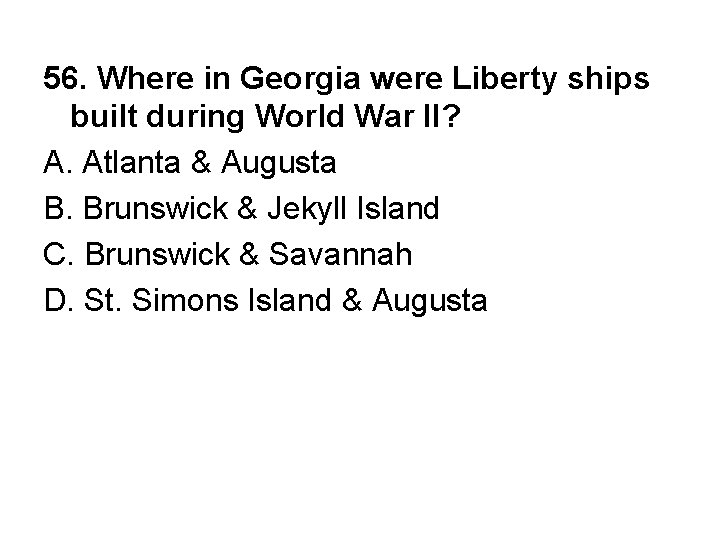 56. Where in Georgia were Liberty ships built during World War II? A. Atlanta