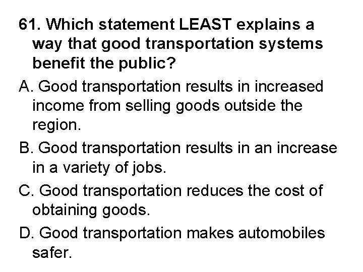 61. Which statement LEAST explains a way that good transportation systems benefit the public?