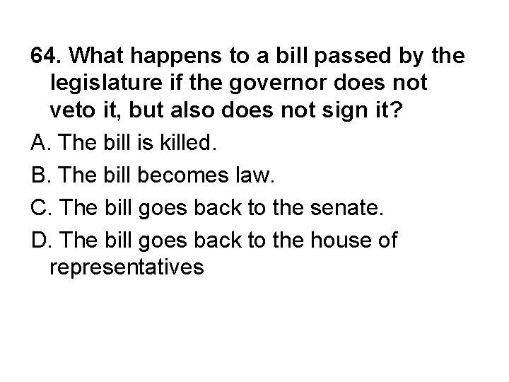 64. What happens to a bill passed by the legislature if the governor does