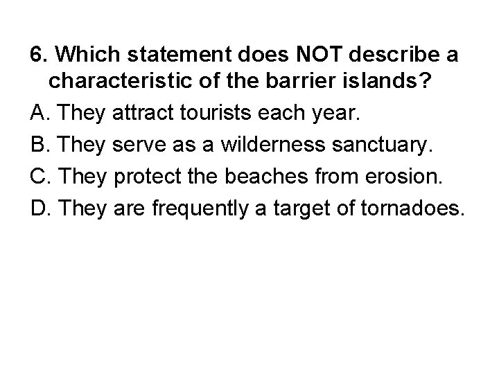 6. Which statement does NOT describe a characteristic of the barrier islands? A. They