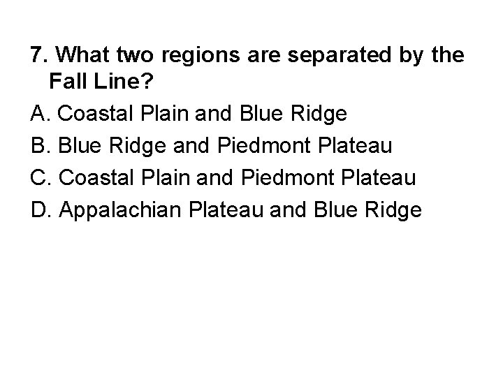 7. What two regions are separated by the Fall Line? A. Coastal Plain and