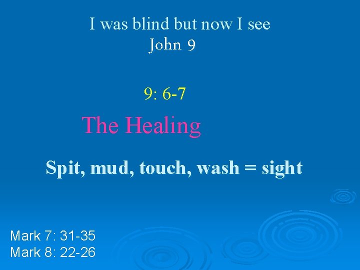 I was blind but now I see John 9 9: 6 -7 The Healing