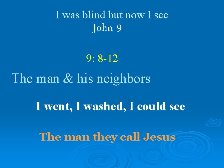 I was blind but now I see John 9 9: 8 -12 The man