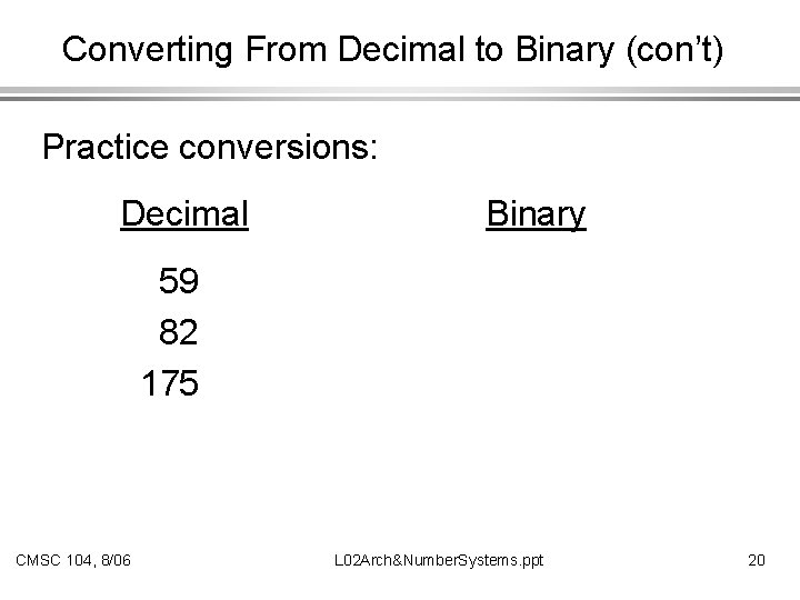 Converting From Decimal to Binary (con’t) Practice conversions: Decimal Binary 59 82 175 CMSC