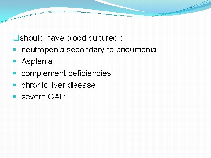 qshould have blood cultured : § neutropenia secondary to pneumonia § Asplenia § complement