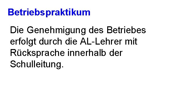 Betriebspraktikum Die Genehmigung des Betriebes erfolgt durch die AL-Lehrer mit Rücksprache innerhalb der Schulleitung.