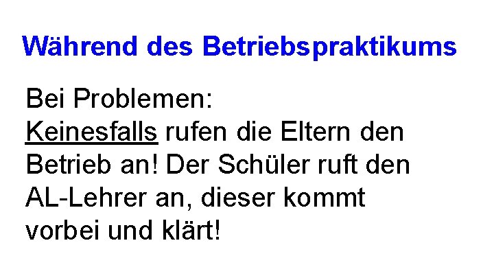 Während des Betriebspraktikums Bei Problemen: Keinesfalls rufen die Eltern den Betrieb an! Der Schüler