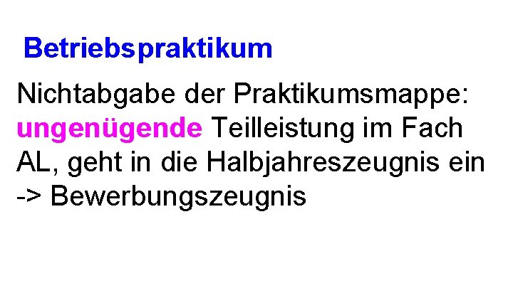 Betriebspraktikum Nichtabgabe der Praktikumsmappe: ungenügende Teilleistung im Fach AL, geht in die Halbjahreszeugnis ein