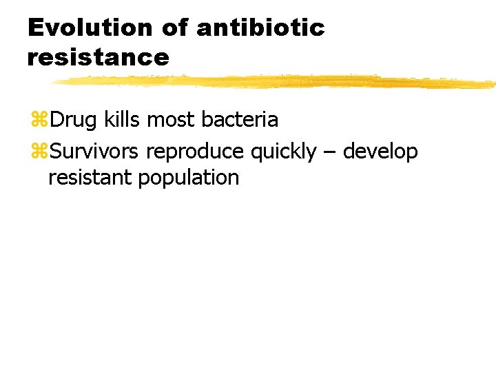 Evolution of antibiotic resistance z. Drug kills most bacteria z. Survivors reproduce quickly –