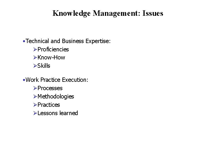 Knowledge Management: Issues • Technical and Business Expertise: ØProficiencies ØKnow-How ØSkills • Work Practice