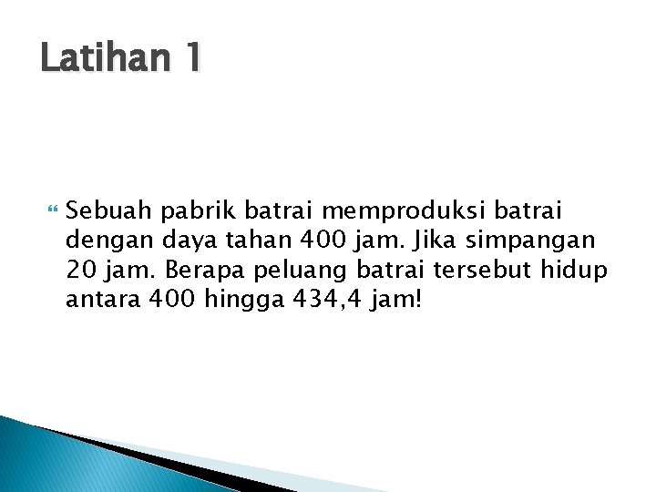 Latihan 1 Sebuah pabrik batrai memproduksi batrai dengan daya tahan 400 jam. Jika simpangan