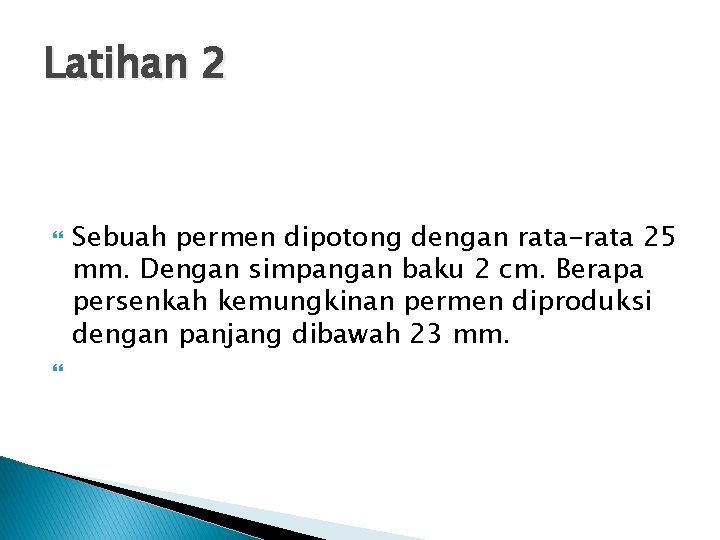 Latihan 2 Sebuah permen dipotong dengan rata-rata 25 mm. Dengan simpangan baku 2 cm.