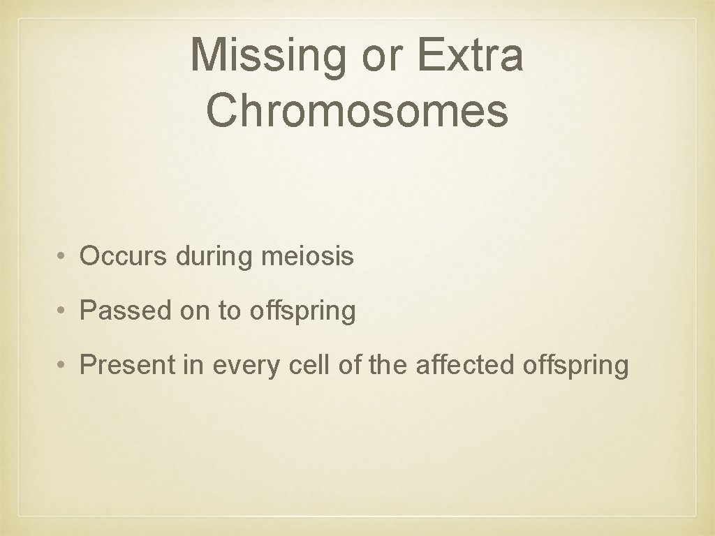 Missing or Extra Chromosomes • Occurs during meiosis • Passed on to offspring •