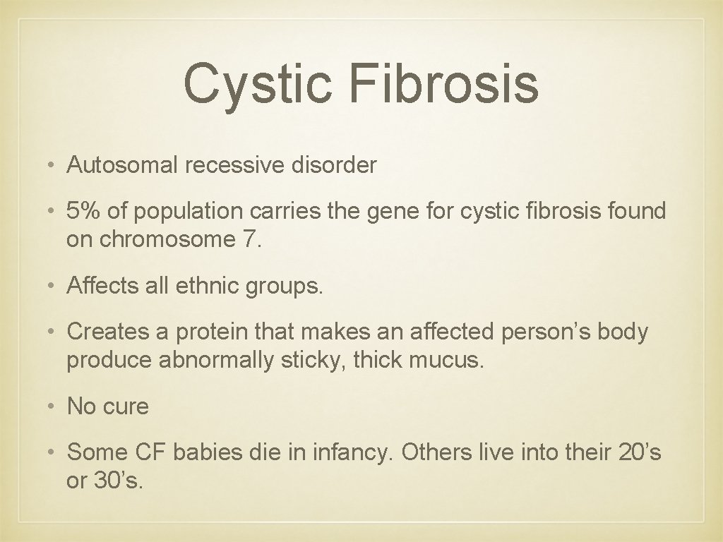Cystic Fibrosis • Autosomal recessive disorder • 5% of population carries the gene for Cystic Fibrosis • Autosomal recessive disorder • 5% of population carries the gene for