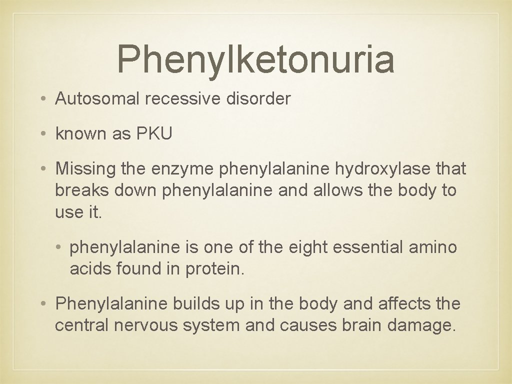 Phenylketonuria • Autosomal recessive disorder • known as PKU • Missing the enzyme phenylalanine Phenylketonuria • Autosomal recessive disorder • known as PKU • Missing the enzyme phenylalanine