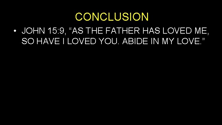 CONCLUSION • JOHN 15: 9, “AS THE FATHER HAS LOVED ME, SO HAVE I