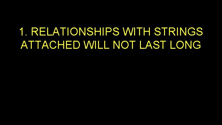 1. RELATIONSHIPS WITH STRINGS ATTACHED WILL NOT LAST LONG 