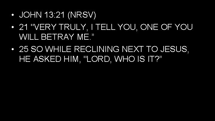  • JOHN 13: 21 (NRSV) • 21 "VERY TRULY, I TELL YOU, ONE