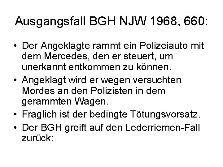 Ausgangsfall BGH NJW 1968, 660: • Der Angeklagte rammt ein Polizeiauto mit dem Mercedes,