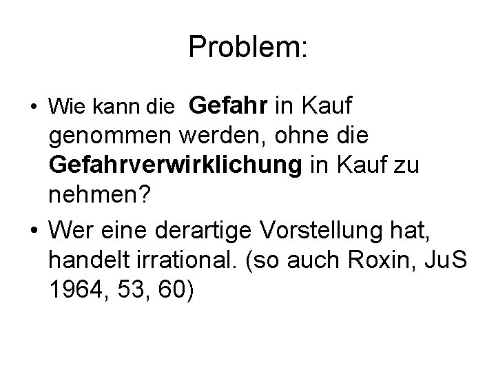 Problem: • Wie kann die Gefahr in Kauf genommen werden, ohne die Gefahrverwirklichung in