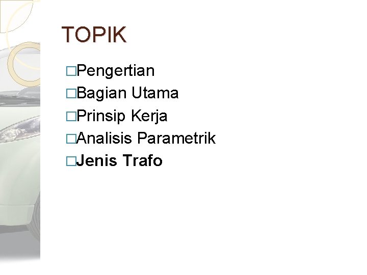 TOPIK �Pengertian �Bagian Utama �Prinsip Kerja �Analisis Parametrik �Jenis Trafo 