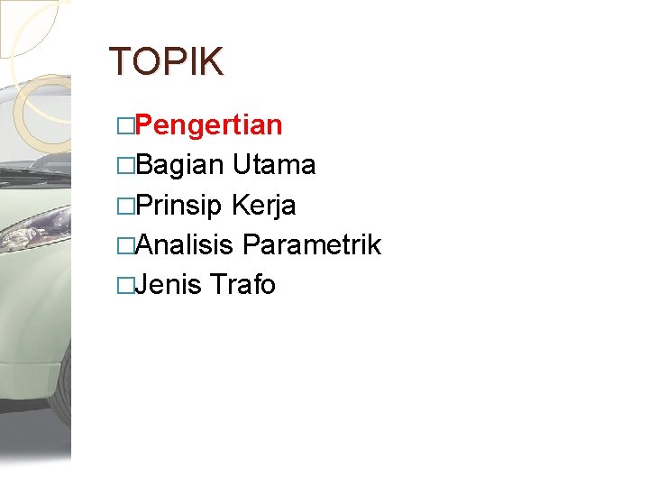 TOPIK �Pengertian �Bagian Utama �Prinsip Kerja �Analisis Parametrik �Jenis Trafo 