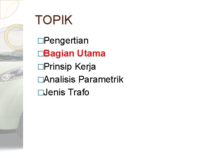 TOPIK �Pengertian �Bagian Utama �Prinsip Kerja �Analisis Parametrik �Jenis Trafo 