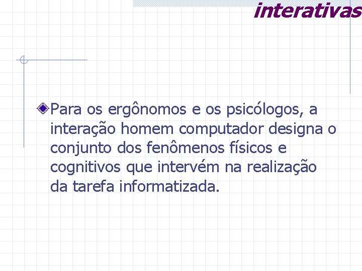 interativas Para os ergônomos e os psicólogos, a interação homem computador designa o conjunto