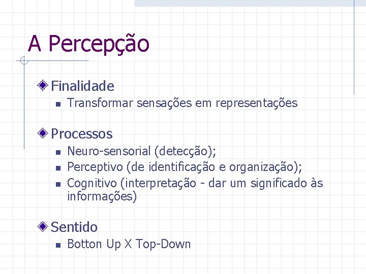 A Percepção Finalidade n Transformar sensações em representações Processos n n n Neuro-sensorial (detecção);