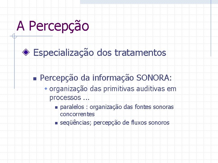 A Percepção Especialização dos tratamentos n Percepção da informação SONORA: w organização das primitivas