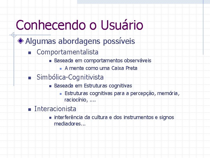 Conhecendo o Usuário Algumas abordagens possíveis n Comportamentalista n n Simbólica-Cognitivista n n Baseada