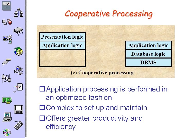 Cooperative Processing o Application processing is performed in an optimized fashion o Complex to